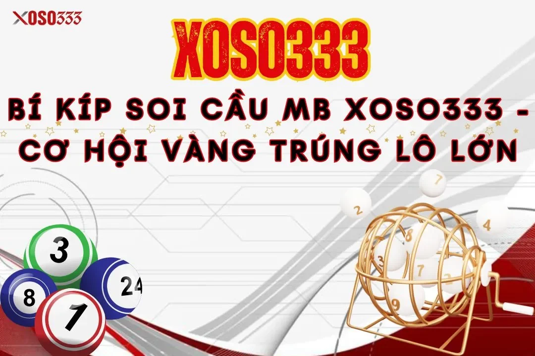 Bí kíp soi cầu mb Xoso333 - Cơ hội vàng trúng lô lớn