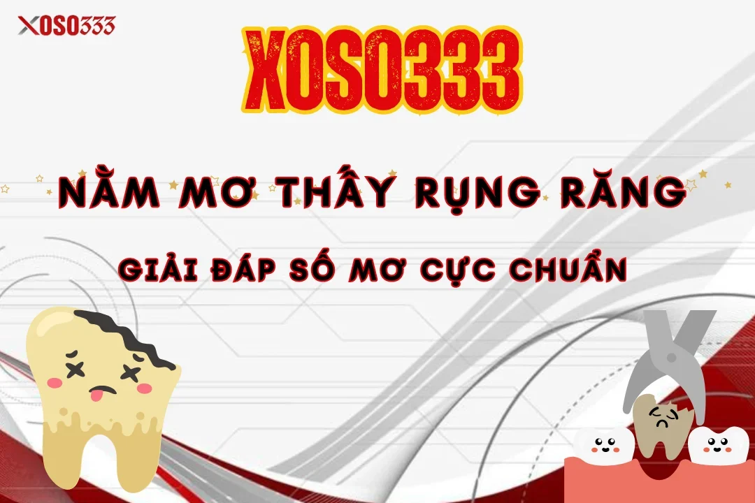 Nằm mơ thấy rụng răng là điềm gì? Giải đáp số mơ cực chuẩn