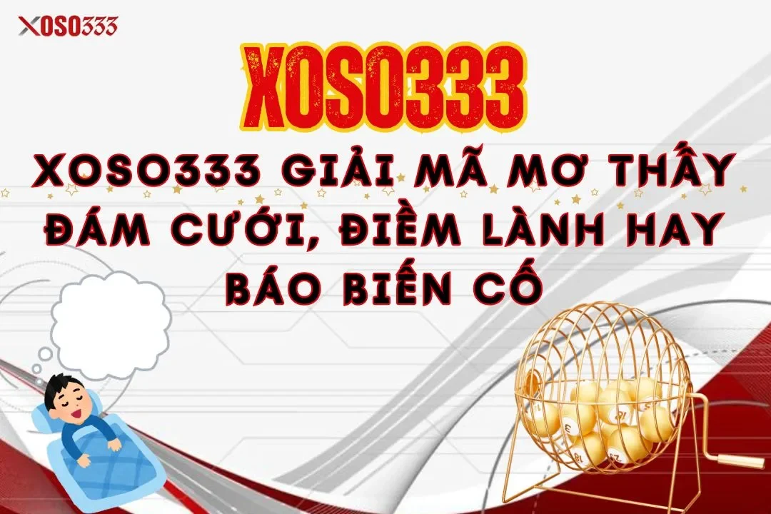 Xoso333 Giải mã mơ thấy đám cưới, điềm lành hay báo biến cố